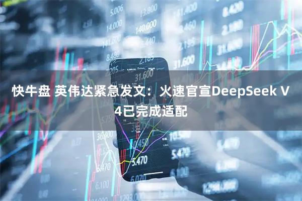 快牛盘 英伟达紧急发文：火速官宣DeepSeek V4已完成适配